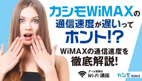カシモWiMAXの通信速度が遅いってホント！？WiMAXの通信速度を徹底解説！