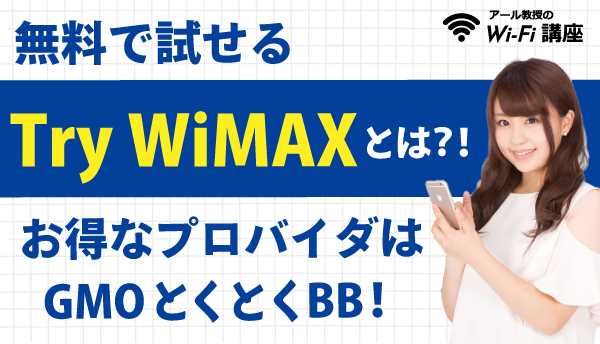 無料で試せるTry WiMAXとは？！お得なプロバイダはGMOとくとくBB！
